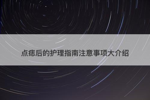 点痣后的护理指南注意事项大介绍
