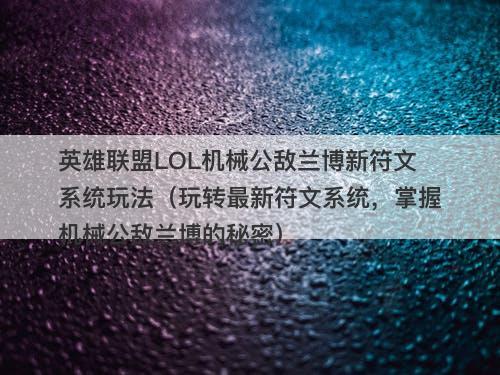 英雄联盟LOL机械公敌兰博新符文系统玩法(玩转最新符文系统,掌握机械公敌兰博的秘密)-图1 英雄联盟LOL机械公敌兰博新符文系统玩法(玩转最新符文系统,掌握机械公敌兰博的秘密)-图1