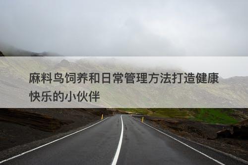 麻料鸟饲养和日常管理方法打造健康快乐的小伙伴-图1 麻料鸟饲养和日常管理方法打造健康快乐的小伙伴-图1