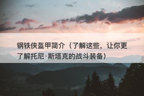 钢铁侠盔甲简介（了解这些，让你更了解托尼·斯塔克的战斗装备）