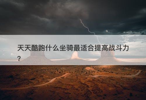 天天酷跑什么坐骑最适合提高战斗力？