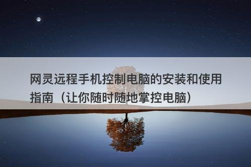 网灵远程手机控制电脑的安装和使用指南（让你随时随地掌控电脑）