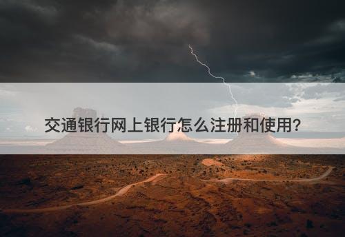 交通银行网上银行怎么注册和使用？