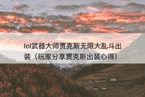 lol武器大师贾克斯无限大乱斗出装（玩家分享贾克斯出装心得）
