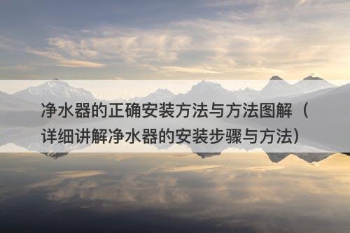 净水器的正确安装方法与方法图解（详细讲解净水器的安装步骤与方法）