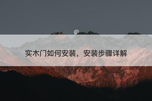 实木门如何安装，安装步骤详解
