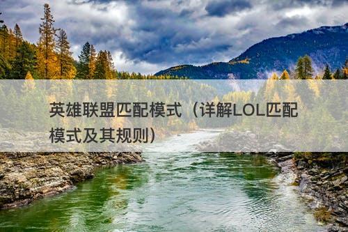 英雄联盟匹配模式（详解LOL匹配模式及其规则）