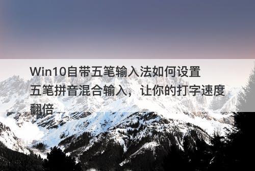 Win10自带五笔输入法如何设置五笔拼音混合输入，让你的打字速度翻倍-图1