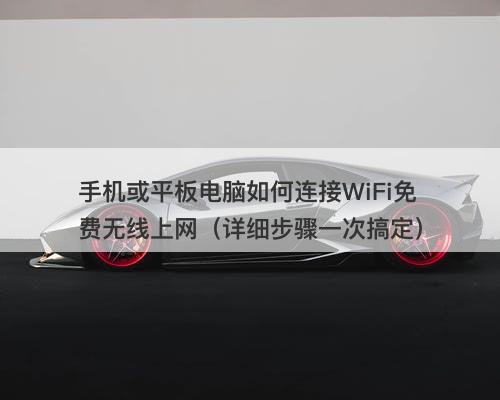 手机或平板电脑如何连接WiFi免费无线上网（详细步骤一次搞定）