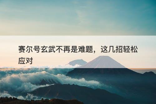 赛尔号玄武不再是难题，这几招轻松应对