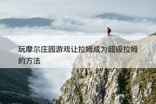 玩摩尔庄园游戏让拉姆成为超级拉姆的方法