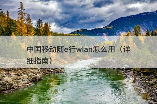 中国移动随e行wlan怎么用（详细指南）