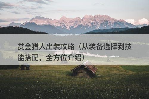 赏金猎人出装攻略（从装备选择到技能搭配，全方位介绍）