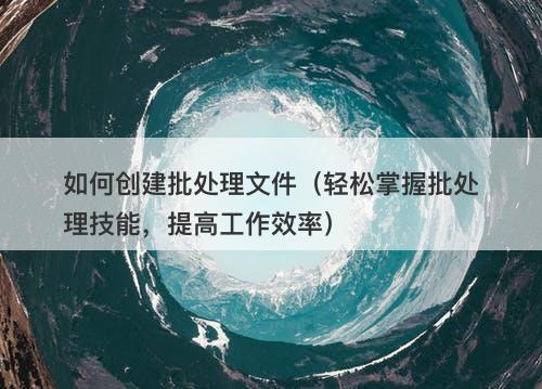 如何创建批处理文件（轻松掌握批处理技能，提高工作效率）-图1