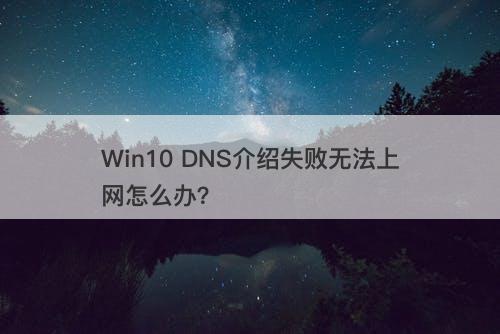 Win10 DNS介绍失败无法上网怎么办？