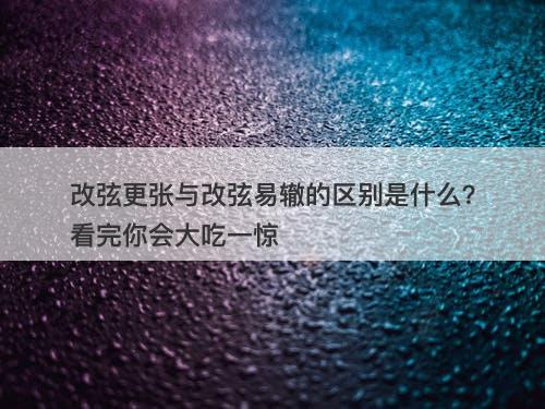 改弦更张与改弦易辙的区别是什么？看完你会大吃一惊