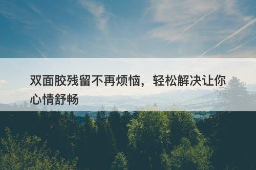 双面胶残留不再烦恼，轻松解决让你心情舒畅