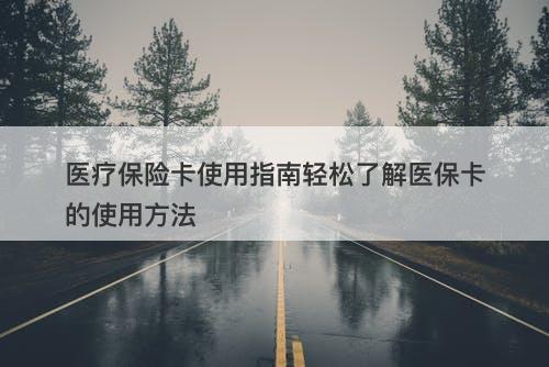 医疗保险卡使用指南轻松了解医保卡的使用方法-图1