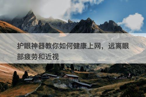 护眼神器教你如何健康上网，远离眼部疲劳和近视-图1