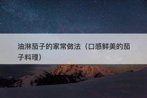 油淋茄子的家常做法（口感鲜美的茄子料理）