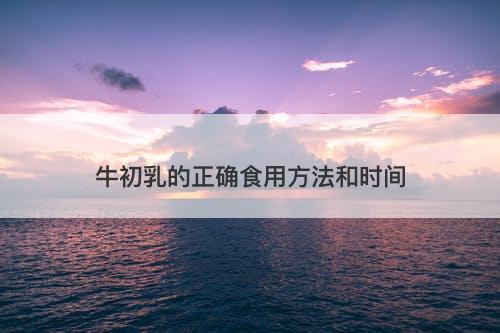 牛初乳的正确食用方法和时间