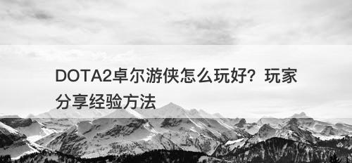 DOTA2卓尔游侠怎么玩好?玩家分享经验方法-图1 DOTA2卓尔游侠怎么玩好?玩家分享经验方法-图1