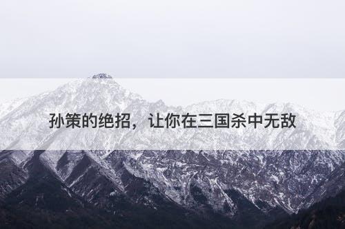 孙策的绝招，让你在三国杀中无敌