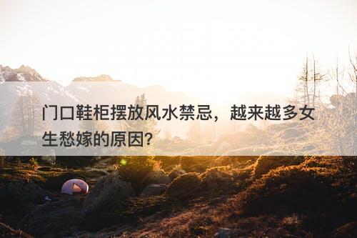 门口鞋柜摆放风水禁忌，越来越多女生愁嫁的原因？