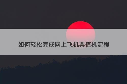 如何轻松完成网上飞机票值机流程