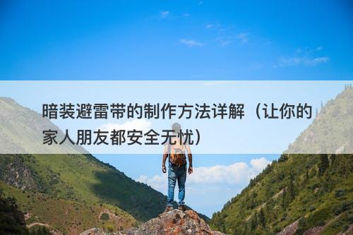 暗装避雷带的制作方法详解（让你的家人朋友都安全无忧）