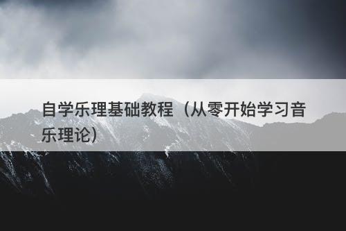 自学乐理基础教程（从零开始学习音乐理论）