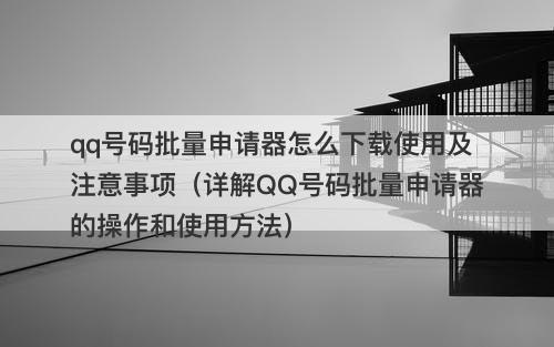 qq号码批量申请器怎么下载使用及注意事项（详解QQ号码批量申请器的操作和使用方法）-图1