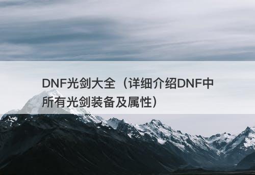 DNF光剑大全(详细介绍DNF中所有光剑装备及属性)-图1 DNF光剑大全(详细介绍DNF中所有光剑装备及属性)-图1