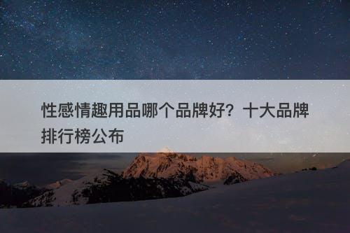性感情趣用品哪个品牌好？十大品牌排行榜公布