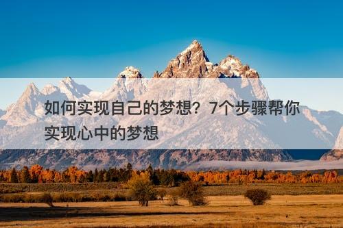 如何实现自己的梦想？7个步骤帮你实现心中的梦想-图1