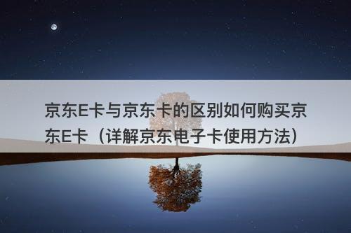 京东E卡与京东卡的区别如何购买京东E卡(详解京东电子卡使用方法)-图1 京东E卡与京东卡的区别如何购买京东E卡(详解京东电子卡使用方法)-图1