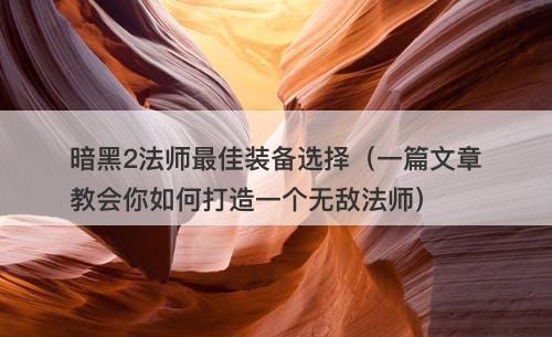 暗黑2法师最佳装备选择（一篇文章教会你如何打造一个无敌法师）