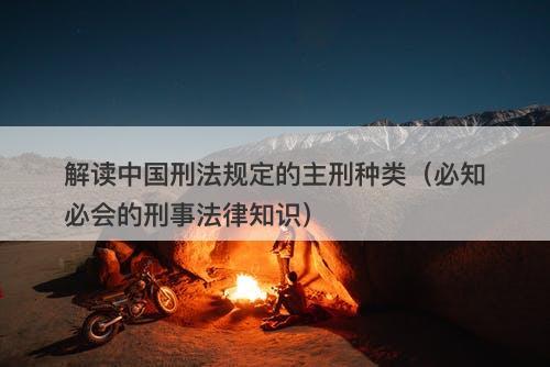 解读中国刑法规定的主刑种类（必知必会的刑事法律知识）