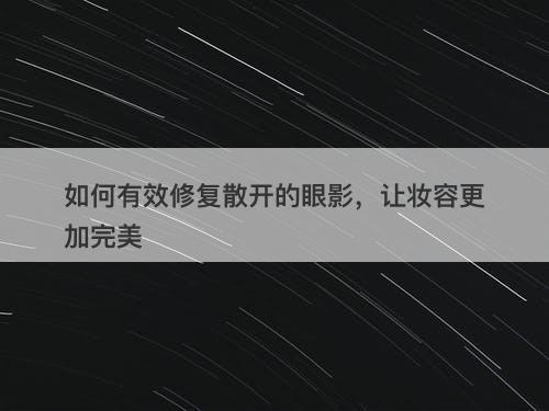 如何有效修复散开的眼影，让妆容更加完美
