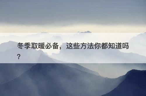 冬季取暖必备，这些方法你都知道吗？