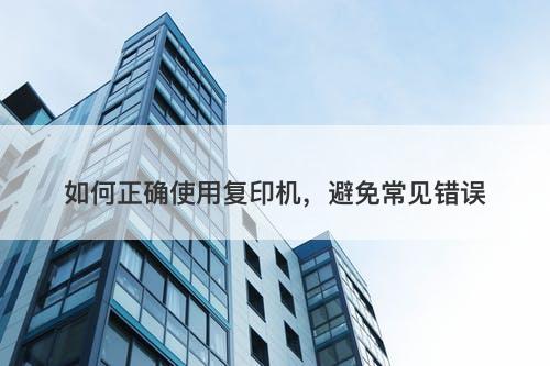 如何正确使用复印机，避免常见错误