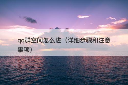 qq群空间怎么进(详细步骤和注意事项)-图1 qq群空间怎么进(详细步骤和注意事项)-图1