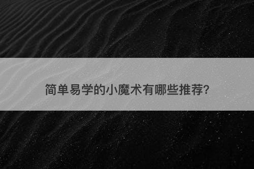 简单易学的小魔术有哪些推荐？-图1