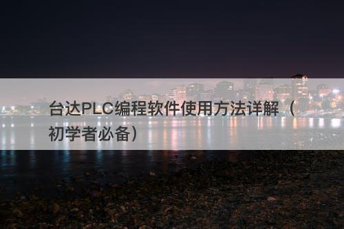 台达PLC编程软件使用方法详解（初学者必备）