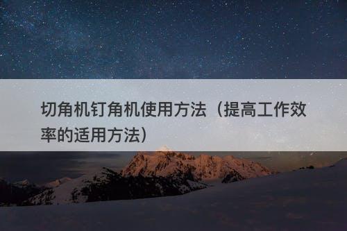 切角机钉角机使用方法（提高工作效率的适用方法）