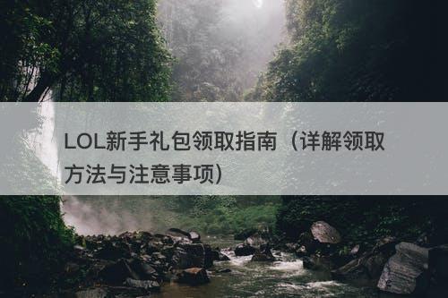 LOL新手礼包领取指南(详解领取方法与注意事项)-图1 LOL新手礼包领取指南(详解领取方法与注意事项)-图1