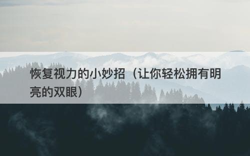 恢复视力的小妙招（让你轻松拥有明亮的双眼）