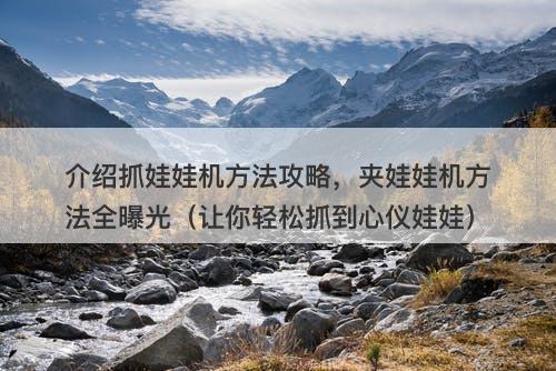 介绍抓娃娃机方法攻略,夹娃娃机方法全曝光(让你轻松抓到心仪娃娃)-图1 介绍抓娃娃机方法攻略,夹娃娃机方法全曝光(让你轻松抓到心仪娃娃)-图1
