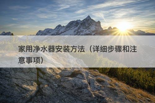 家用净水器安装方法（详细步骤和注意事项）