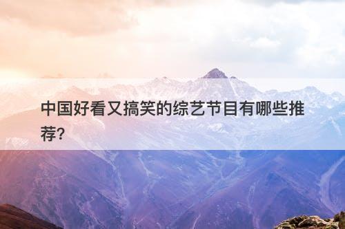 中国好看又搞笑的综艺节目有哪些推荐？